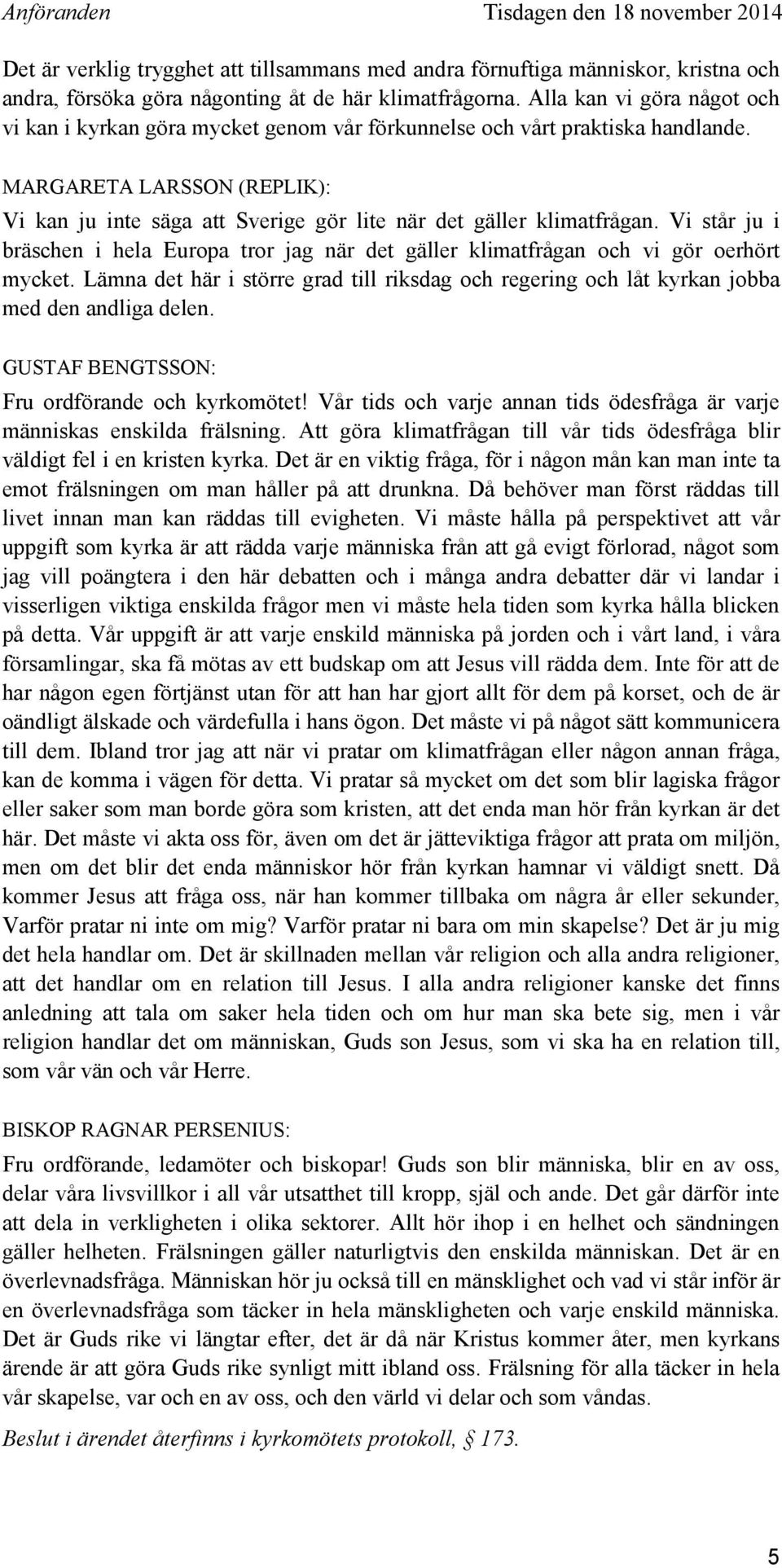 Vi står ju i bräschen i hela Europa tror jag när det gäller klimatfrågan och vi gör oerhört mycket. Lämna det här i större grad till riksdag och regering och låt kyrkan jobba med den andliga delen.