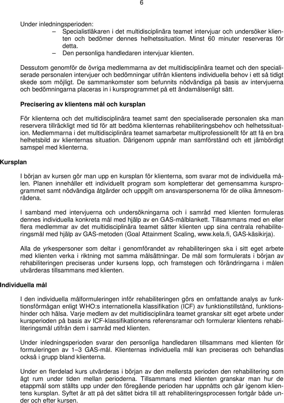 Dessutom genomför de övriga medlemmarna av det multidisciplinära teamet och den specialiserade personalen intervjuer och bedömningar utifrån klientens individuella behov i ett så tidigt skede som