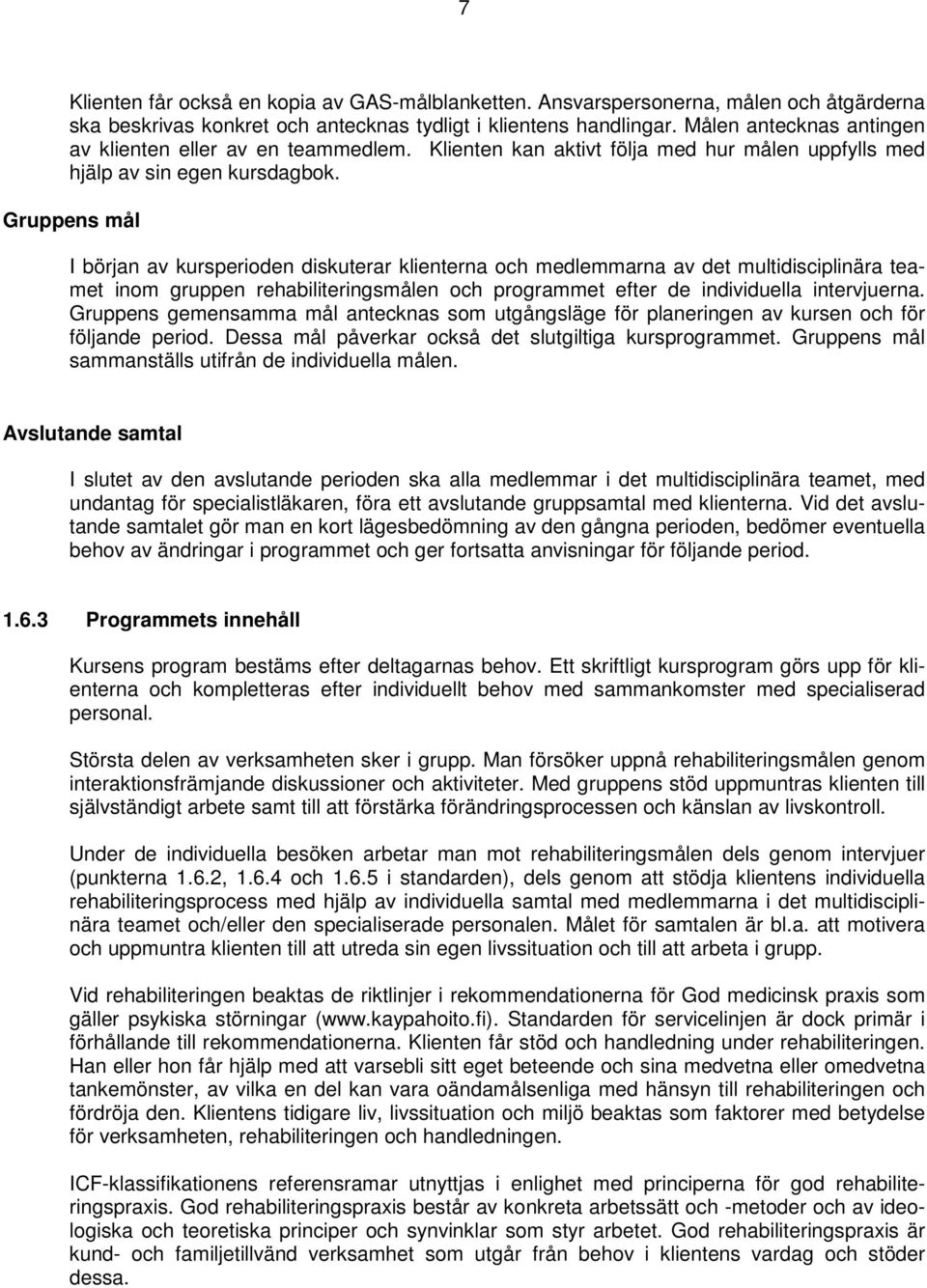 Gruppens mål I början av kursperioden diskuterar klienterna och medlemmarna av det multidisciplinära teamet inom gruppen rehabiliteringsmålen och programmet efter de individuella intervjuerna.