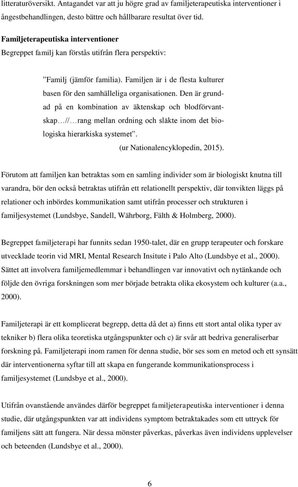 Den är grundad på en kombination av äktenskap och blodförvantskap // rang mellan ordning och släkte inom det biologiska hierarkiska systemet. (ur Nationalencyklopedin, 2015).