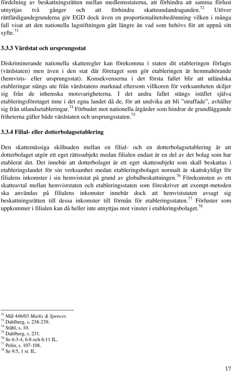 73 3.3.3 Värdstat och ursprungsstat Diskriminerande nationella skatteregler kan förekomma i staten dit etableringen förlagts (värdstaten) men även i den stat där företaget som gör etableringen är