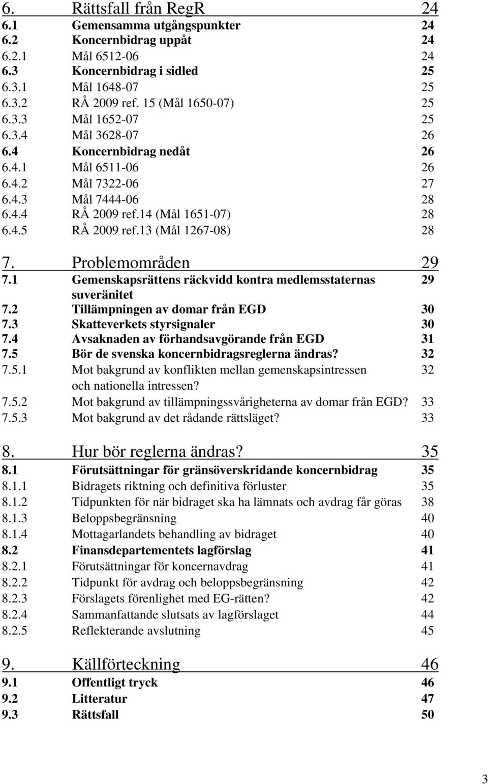 13 (Mål 1267-08) 28 7. Problemområden 29 7.1 Gemenskapsrättens räckvidd kontra medlemsstaternas 29 suveränitet 7.2 Tillämpningen av domar från EGD 30 7.3 Skatteverkets styrsignaler 30 7.