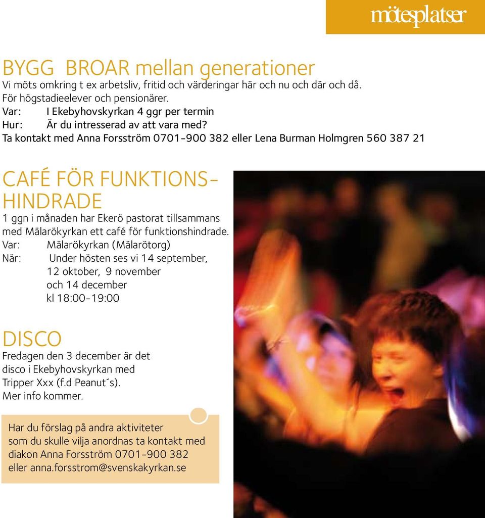 Ta kontakt med Anna Forsström 0701-900 382 eller Lena Burman Holmgren 560 387 21 Café för funktionshindrade 1 ggn i månaden har Ekerö pastorat tillsammans med Mälarökyrkan ett café för