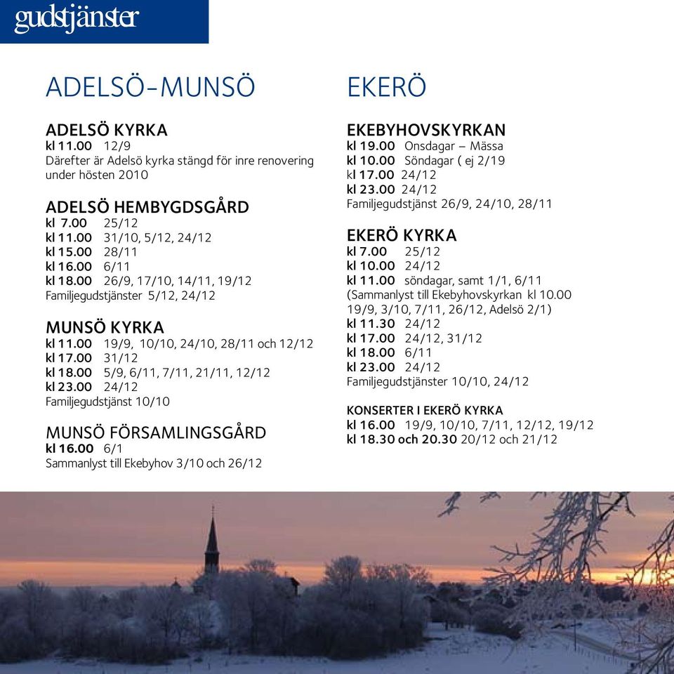 00 5/9, 6/11, 7/11, 21/11, 12/12 kl 23.00 24/12 Familjegudstjänst 10/10 Munsö församlingsgård kl 16.00 6/1 Sammanlyst till Ekebyhov 3/10 och 26/12 Ekerö Ekebyhovskyrkan kl 19.00 Onsdagar Mässa kl 10.