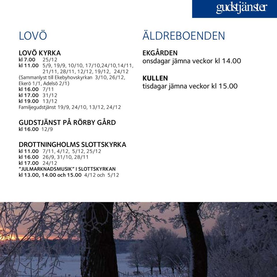 16.00 7/11 kl 17.00 31/12 kl 19.00 13/12 Familjegudstjänst 19/9, 24/10, 13/12, 24/12 äldreboenden Ekgården onsdagar jämna veckor kl 14.