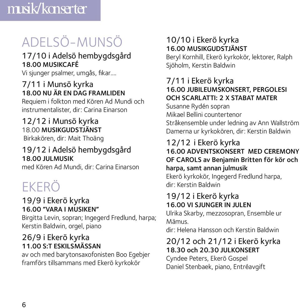 00 Musikgudstjänst Birkakören, dir: Mait Thoäng 19/12 i Adelsö hembygdsgård 18.00 Julmusik med Kören Ad Mundi, dir: Carina Einarson ekerö 19/9 i Ekerö kyrka 16.