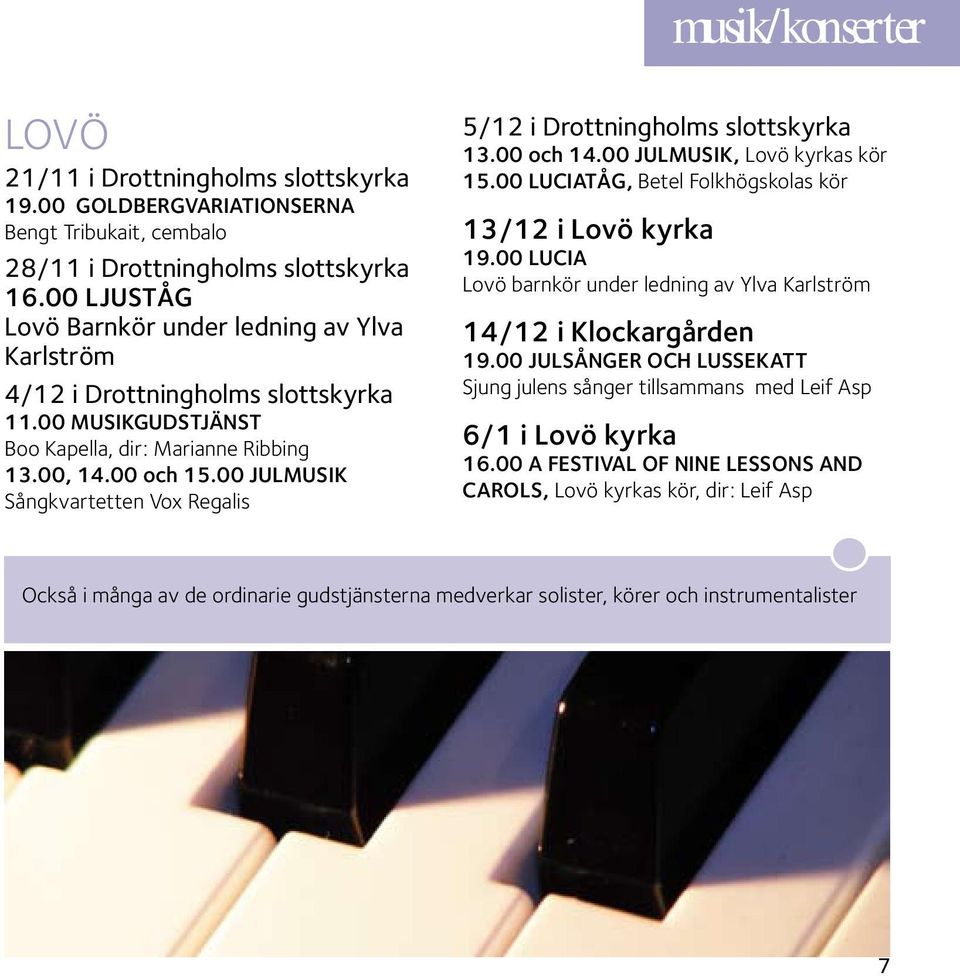 00 Julmusik Sångkvartetten Vox Regalis 5/12 i Drottningholms slottskyrka 13.00 och 14.00 JulMusik, Lovö kyrkas kör 15.00 Luciatåg, Betel Folkhögskolas kör 13/12 i Lovö kyrka 19.