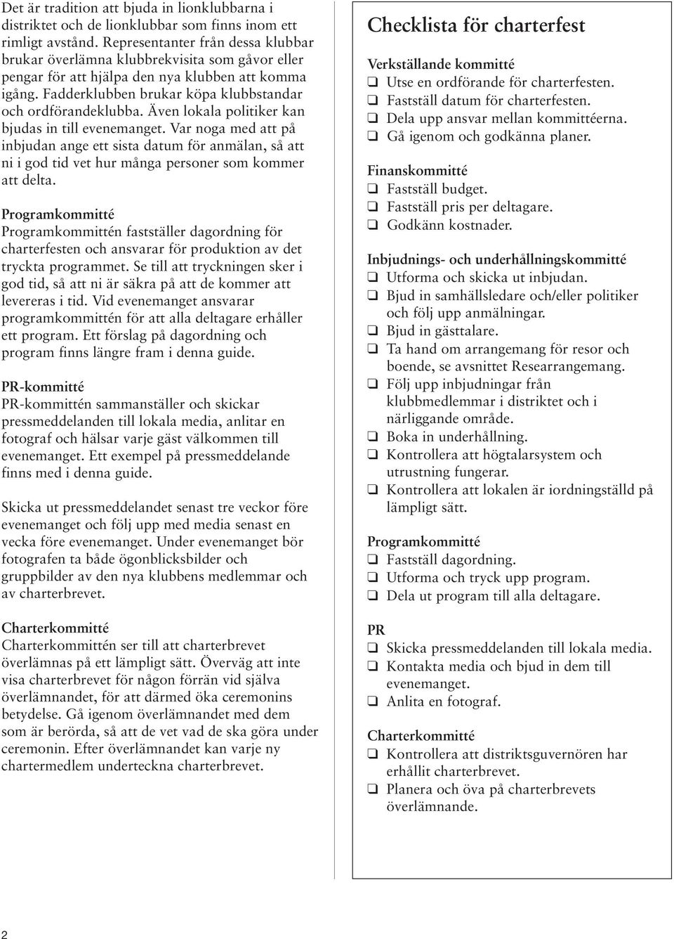 Även lokala politiker kan bjudas in till evenemanget. Var noga med att på inbjudan ange ett sista datum för anmälan, så att ni i god tid vet hur många personer som kommer att delta.