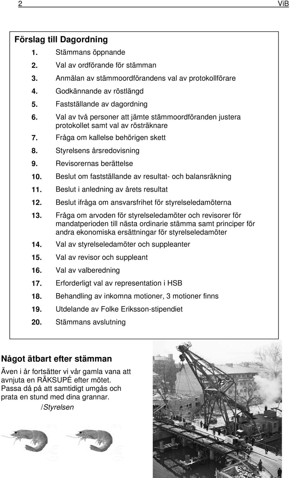 Revisorernas berättelse 10. Beslut om fastställande av resultat- och balansräkning 11. Beslut i anledning av årets resultat 12. Beslut ifråga om ansvarsfrihet för styrelseledamöterna 13.