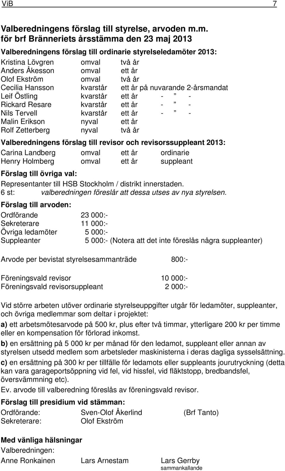 Cecilia Hansson kvarstår ett år på nuvarande 2-årsmandat Leif Östling kvarstår ett år - - Rickard Resare kvarstår ett år - - Nils Tervell kvarstår ett år - - Malin Erikson nyval ett år Rolf