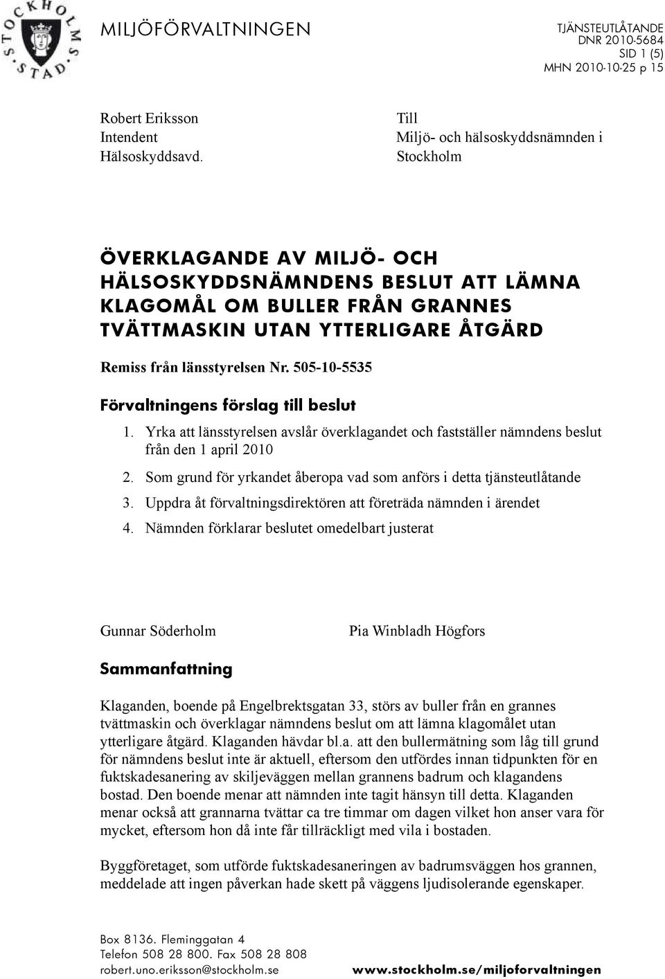 länsstyrelsen Nr. 505-10-5535 Förvaltningens förslag till beslut 1. Yrka att länsstyrelsen avslår överklagandet och fastställer nämndens beslut från den 1 april 2010 2.