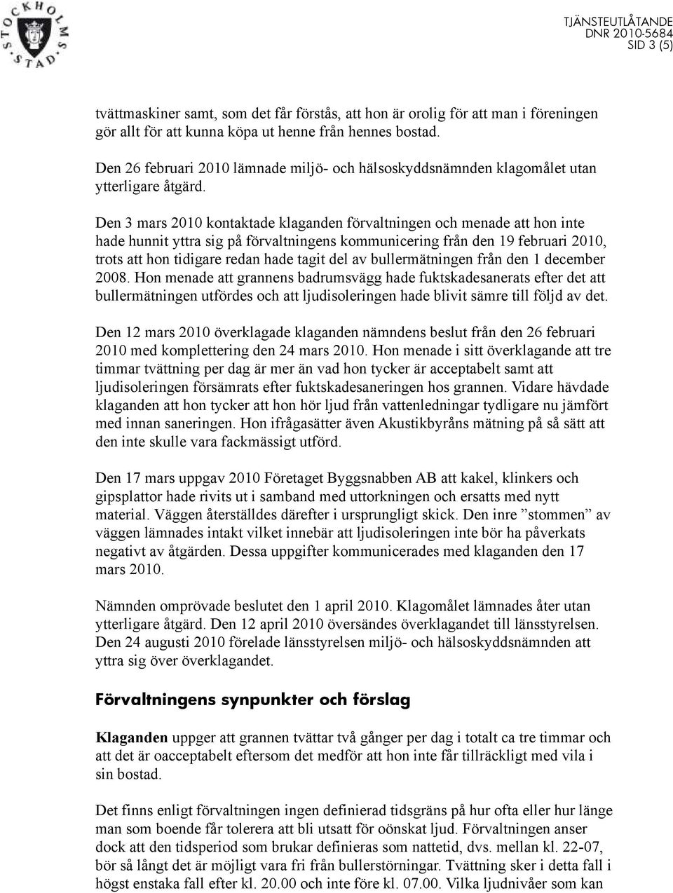 Den 3 mars 2010 kontaktade klaganden förvaltningen och menade att hon inte hade hunnit yttra sig på förvaltningens kommunicering från den 19 februari 2010, trots att hon tidigare redan hade tagit del