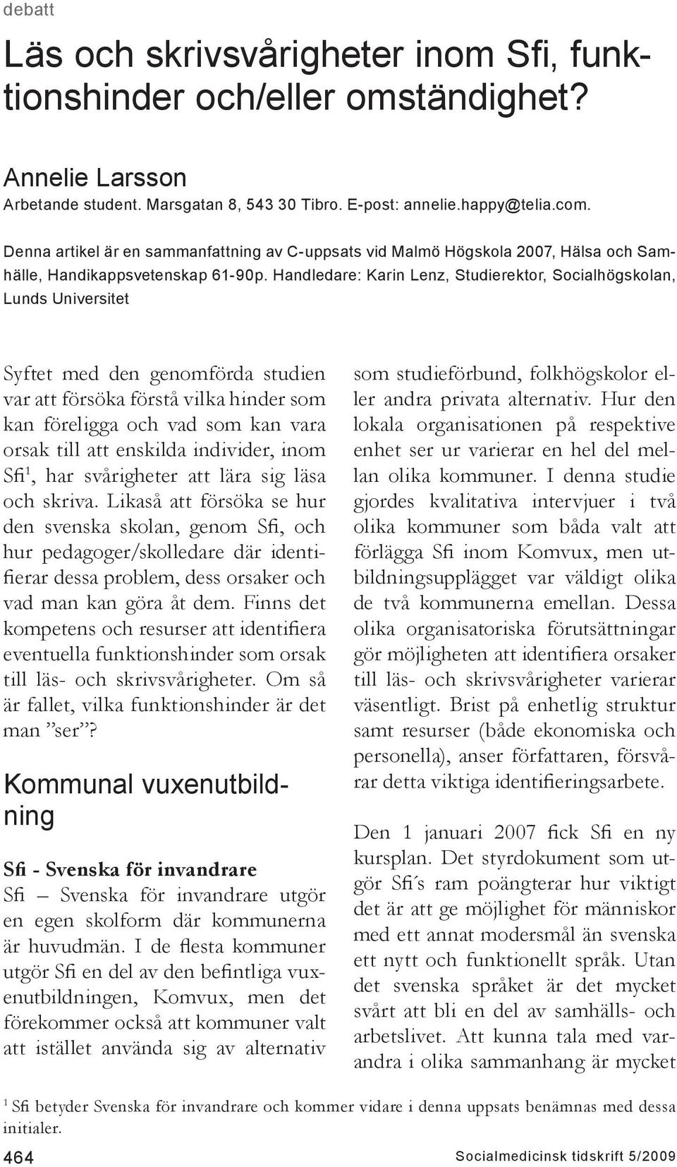 Handledare: Karin Lenz, Studierektor, Socialhögskolan, Lunds Universitet Syftet med den genomförda studien var att försöka förstå vilka hinder som kan föreligga och vad som kan vara orsak till att