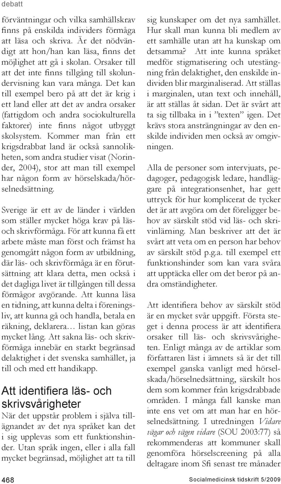 Det kan till exempel bero på att det är krig i ett land eller att det av andra orsaker (fattigdom och andra sociokulturella faktorer) inte finns något utbyggt skolsystem.