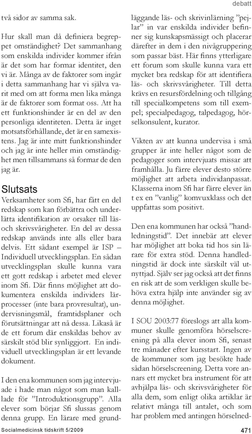 Detta är inget motsatsförhållande, det är en samexistens. Jag är inte mitt funktionshinder och jag är inte heller min omständighet men tillsammans så formar de den jag är.