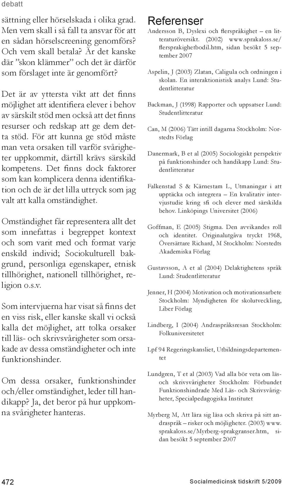 Det är av yttersta vikt att det finns möjlighet att identifiera elever i behov av särskilt stöd men också att det finns resurser och redskap att ge dem detta stöd.