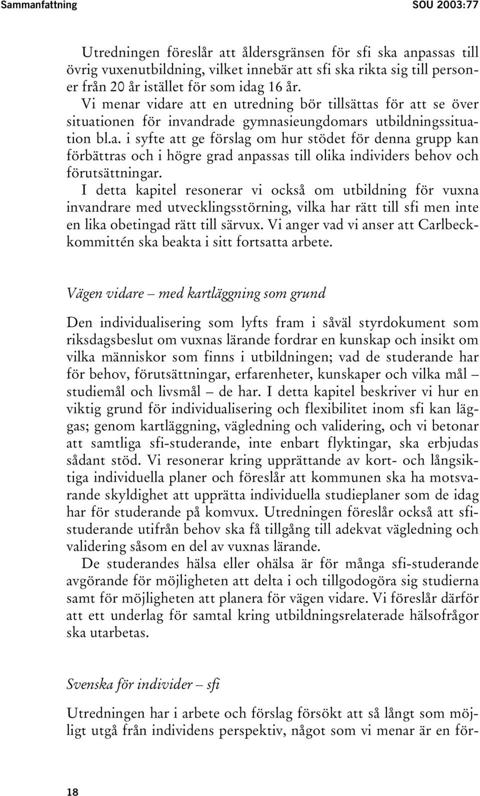 I detta kapitel resonerar vi också om utbildning för vuxna invandrare med utvecklingsstörning, vilka har rätt till sfi men inte en lika obetingad rätt till särvux.