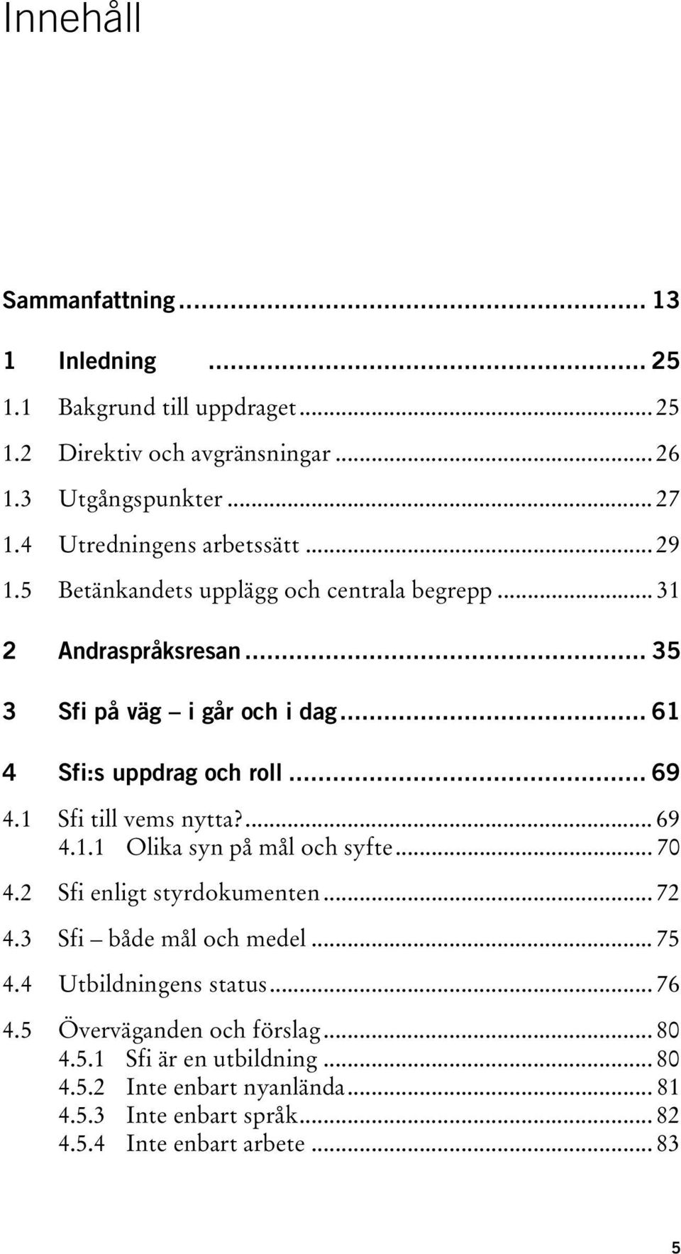 .. 61 4 Sfi:s uppdrag och roll... 69 4.1 Sfi till vems nytta?... 69 4.1.1 Olika syn på mål och syfte... 70 4.2 Sfi enligt styrdokumenten... 72 4.