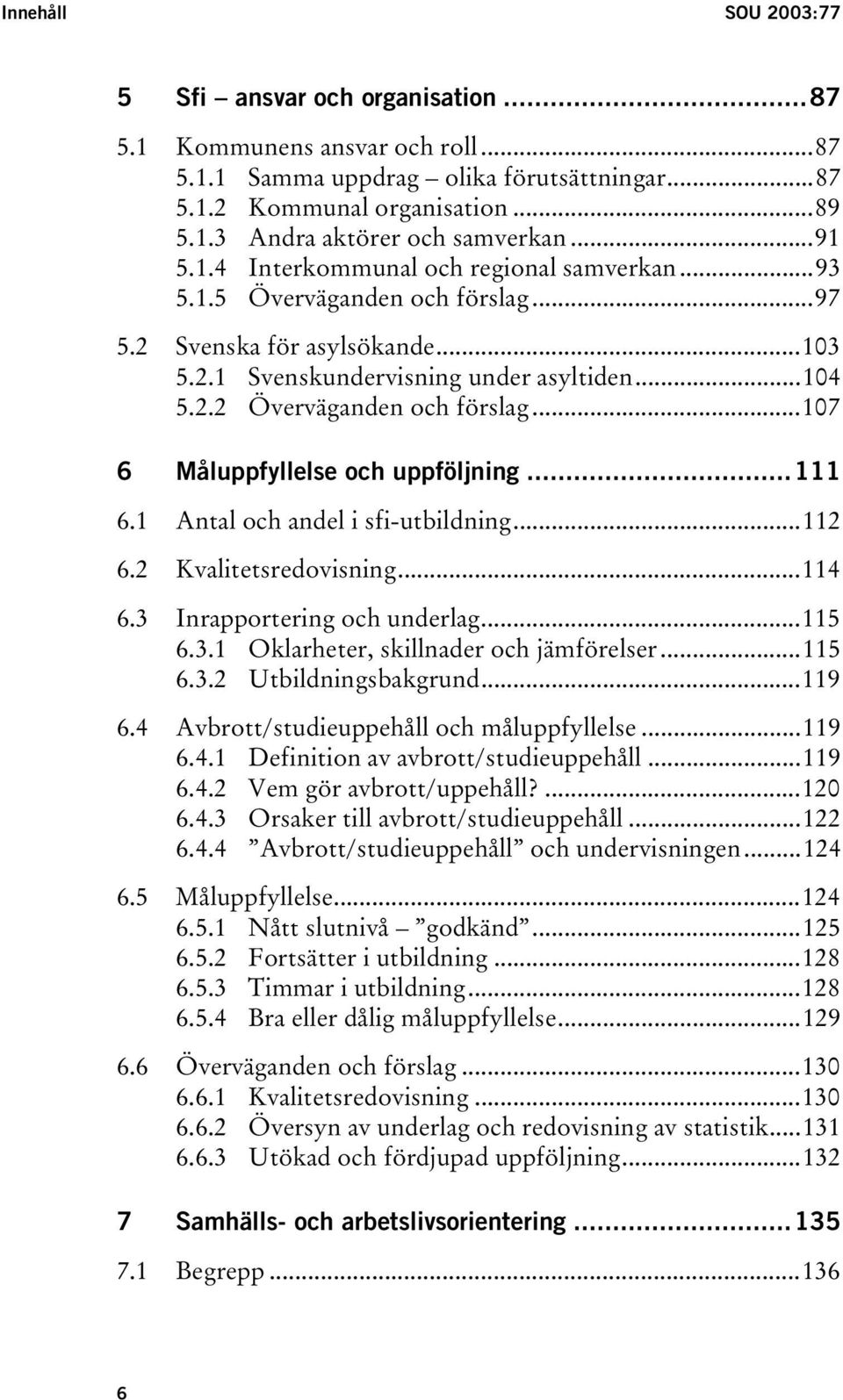 ..107 6 Måluppfyllelse och uppföljning...111 6.1 Antal och andel i sfi-utbildning...112 6.2 Kvalitetsredovisning...114 6.3 Inrapportering och underlag...115 6.3.1 Oklarheter, skillnader och jämförelser.