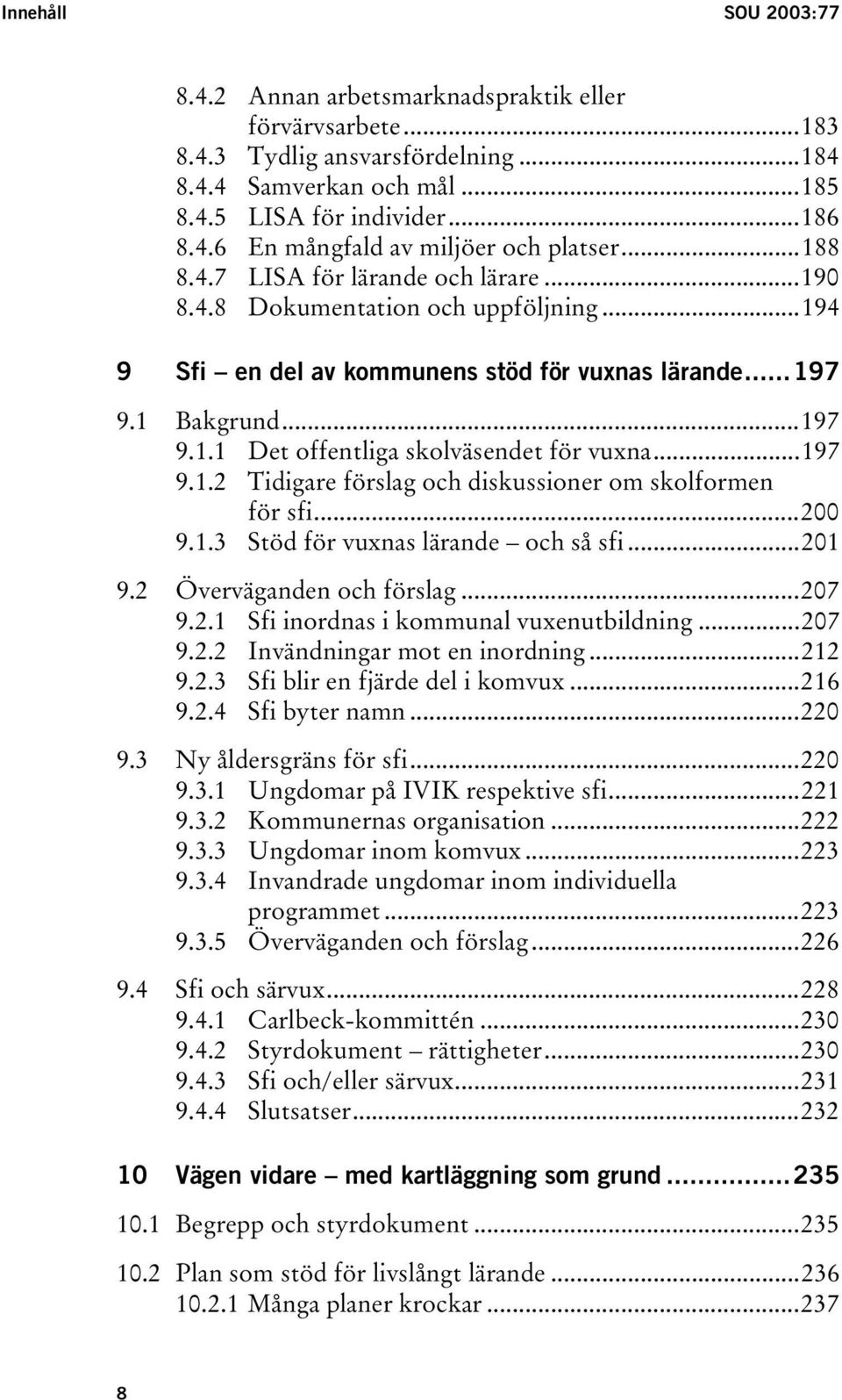 ..197 9.1.2 Tidigare förslag och diskussioner om skolformen för sfi...200 9.1.3 Stöd för vuxnas lärande och så sfi...201 9.2 Överväganden och förslag...207 9.2.1 Sfi inordnas i kommunal vuxenutbildning.