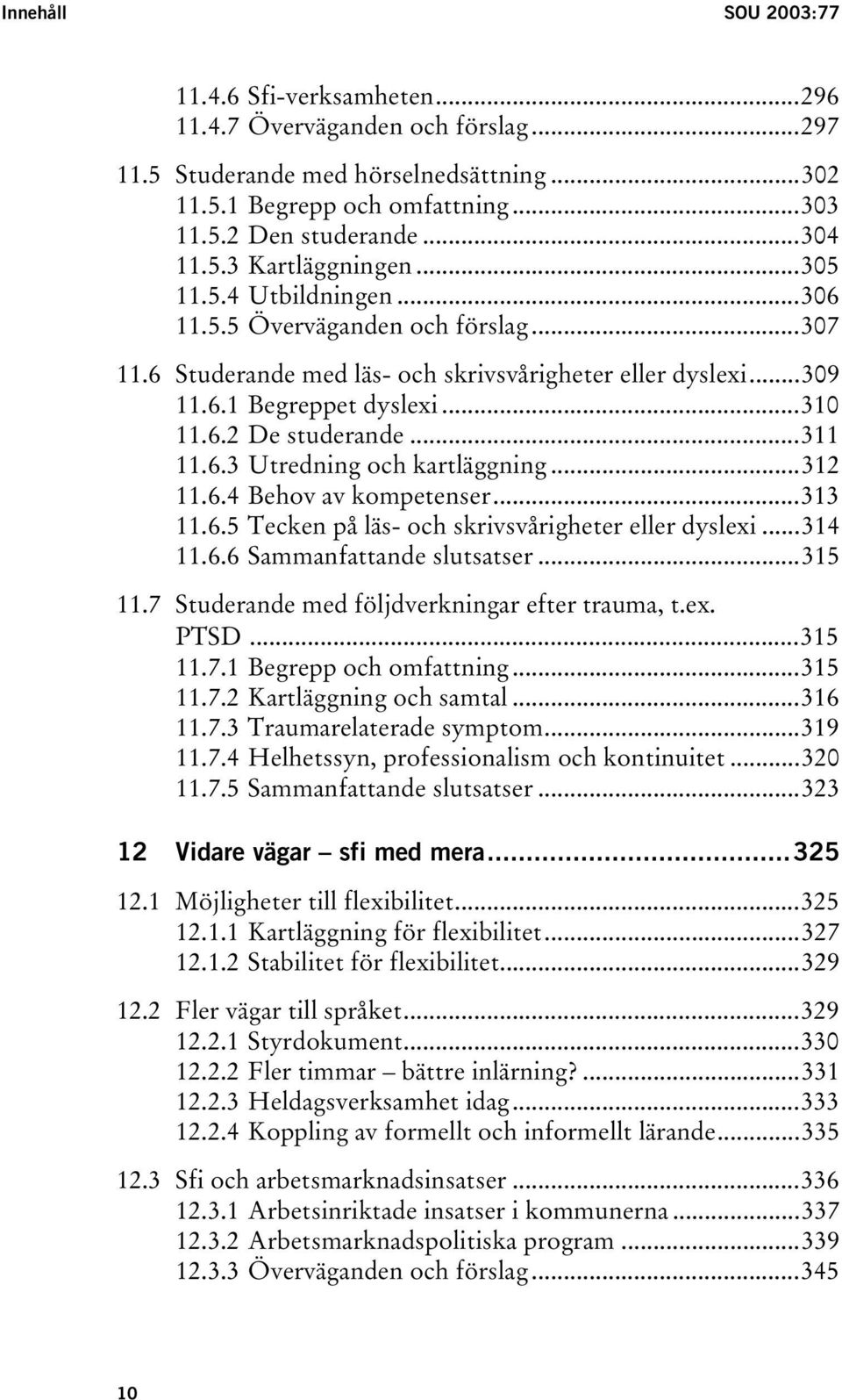 ..311 11.6.3 Utredning och kartläggning...312 11.6.4 Behov av kompetenser...313 11.6.5 Tecken på läs- och skrivsvårigheter eller dyslexi...314 11.6.6 Sammanfattande slutsatser...315 11.