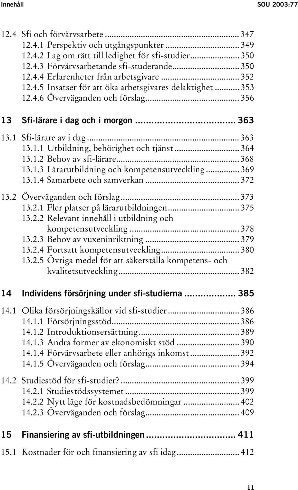 1 Sfi-lärare av i dag... 363 13.1.1 Utbildning, behörighet och tjänst... 364 13.1.2 Behov av sfi-lärare... 368 13.1.3 Lärarutbildning och kompetensutveckling... 369 13.1.4 Samarbete och samverkan.