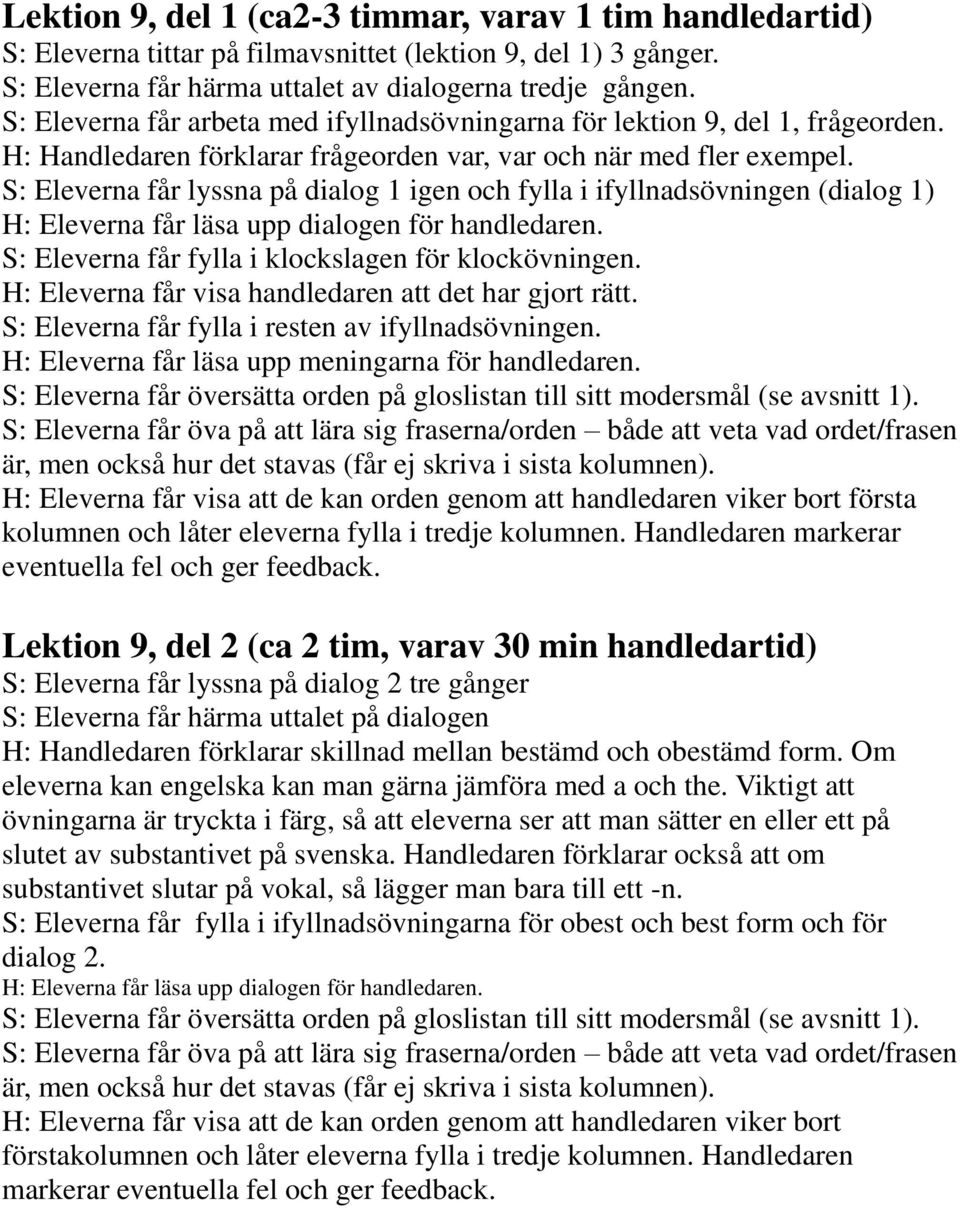 S: Eleverna får lyssna på dialog 1 igen och fylla i ifyllnadsövningen (dialog 1) H: Eleverna får läsa upp dialogen för handledaren. S: Eleverna får fylla i klockslagen för klockövningen.