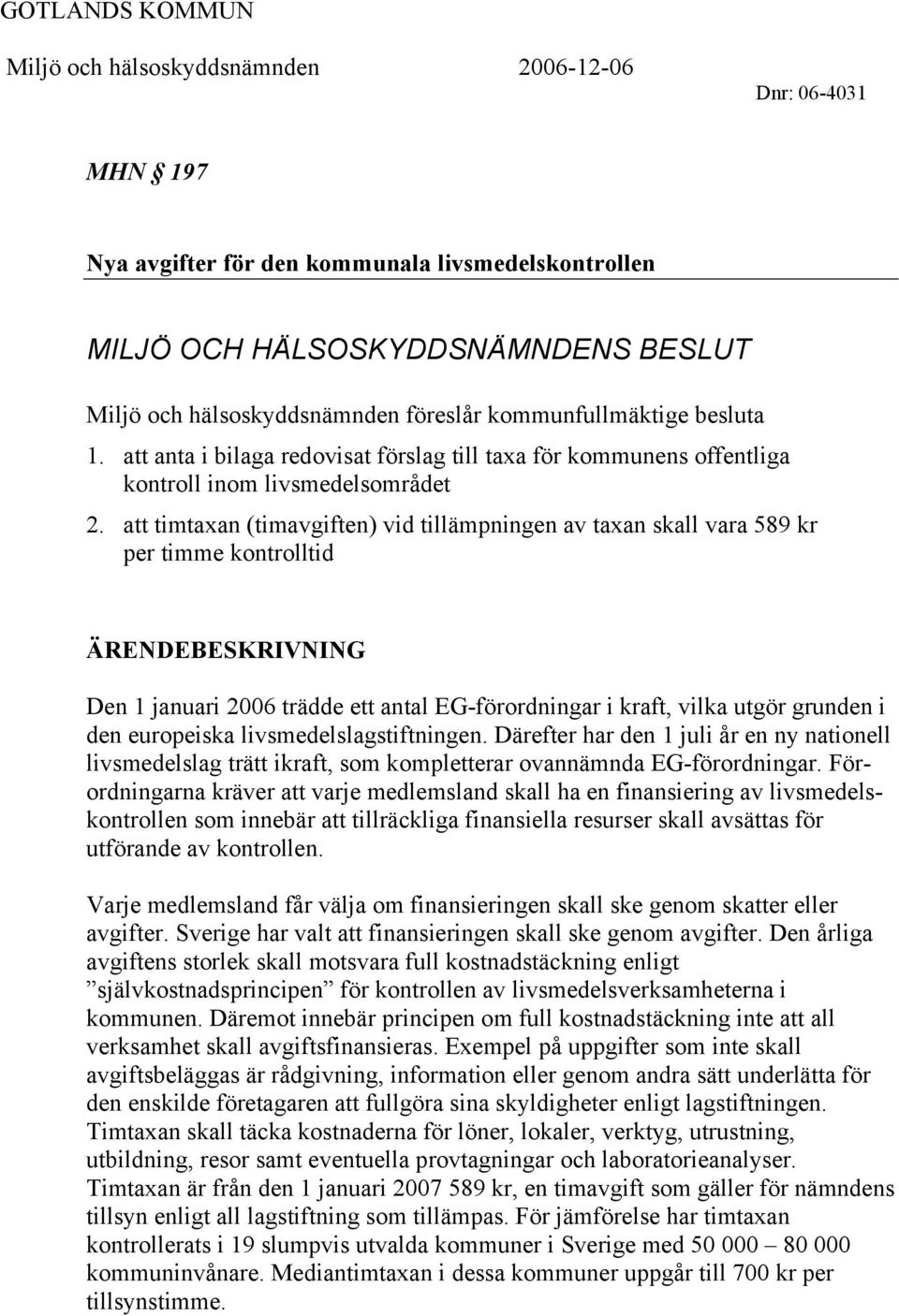 att timtaxan (timavgiften) vid tillämpningen av taxan skall vara 589 kr per timme kontrolltid ÄRENDEBESKRIVNING Den 1 januari 2006 trädde ett antal EG-förordningar i kraft, vilka utgör grunden i den