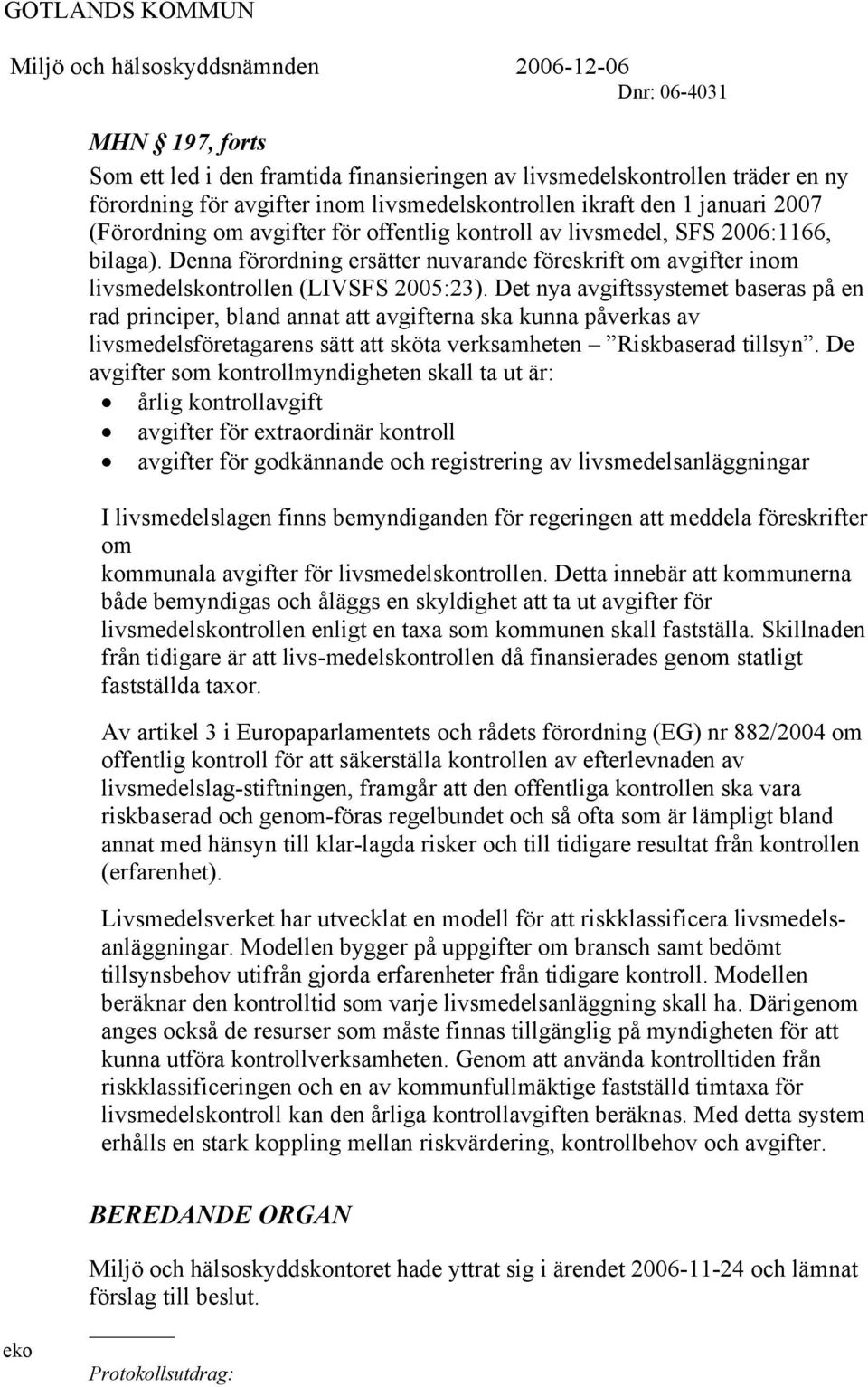 Denna förordning ersätter nuvarande föreskrift om avgifter inom livsmedelskontrollen (LIVSFS 2005:23).