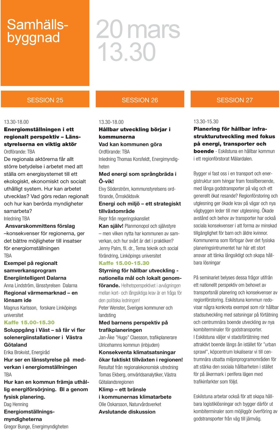 ställa om energisystemet till ett ekologiskt, ekonomiskt och socialt uthålligt system. Hur kan arbetet utvecklas? Vad görs redan regionalt och hur kan berörda myndigheter samarbeta?