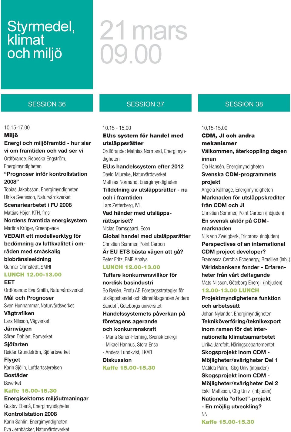 Ulrika Svensson, Naturvårdsverket Scenariearbetet i FU 2008 Mattias Höjer, KTH, fms Nordens framtida energisystem Martina Krüger, Greenpeace VEDAIR ett modellverktyg för bedömning av luftkvalitet i