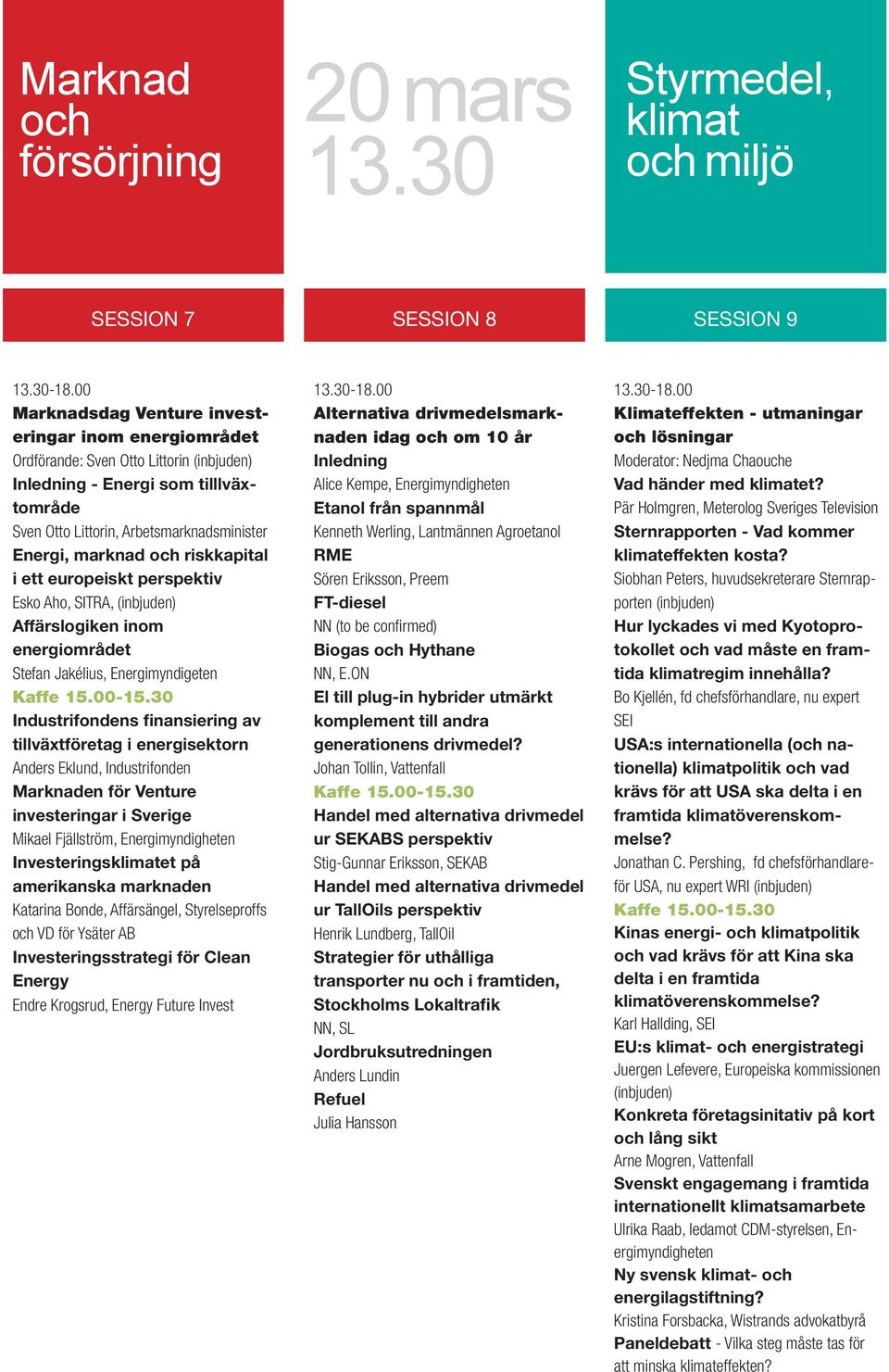 Littorin, Arbetsmarknadsminister Energi, marknad och riskkapital i ett europeiskt perspektiv Esko Aho, SITRA, (inbjuden) Affärslogiken inom energiområdet Stefan Jakélius, Energimyndigeten