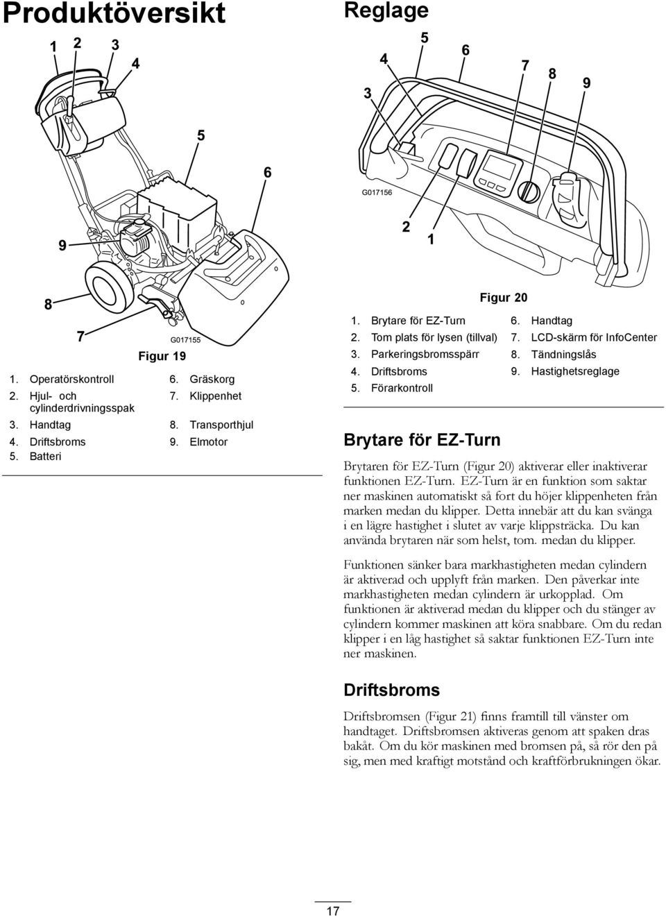 Hastighetsreglage 5. Förarkontroll Brytare för EZ-Turn Brytaren för EZ-Turn (Figur 20) aktiverar eller inaktiverar funktionen EZ-Turn.