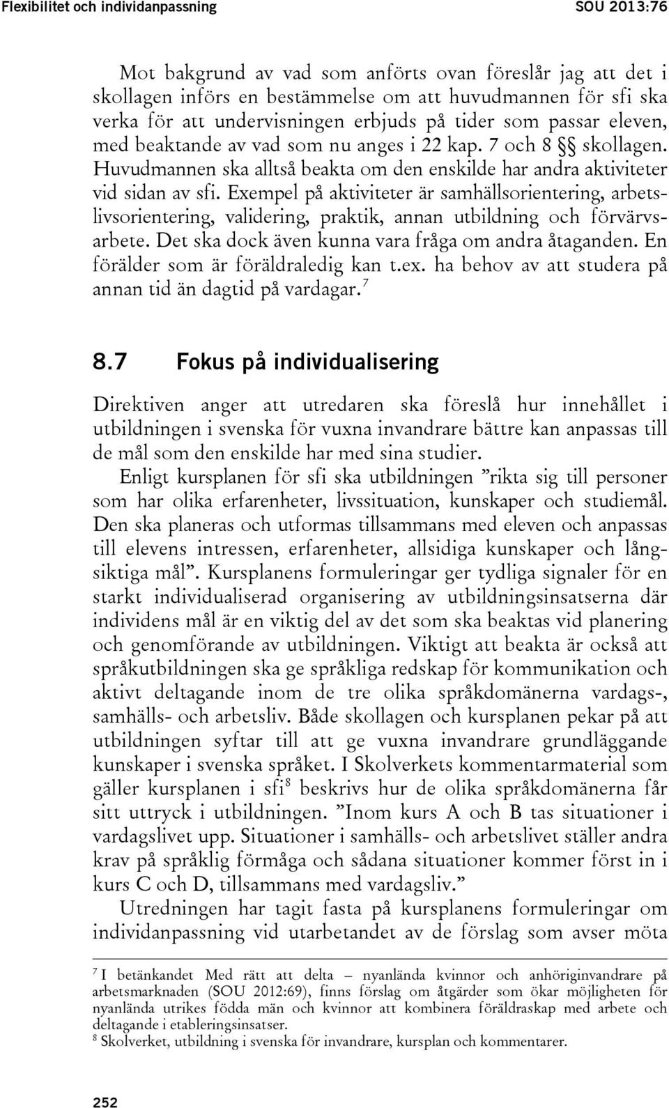 Exempel på aktiviteter är samhällsorientering, arbetslivsorientering, validering, praktik, annan utbildning och förvärvsarbete. Det ska dock även kunna vara fråga om andra åtaganden.