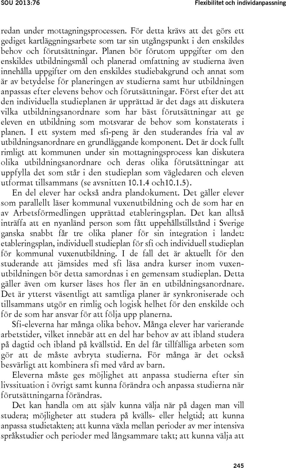 Planen bör förutom uppgifter om den enskildes utbildningsmål och planerad omfattning av studierna även innehålla uppgifter om den enskildes studiebakgrund och annat som är av betydelse för