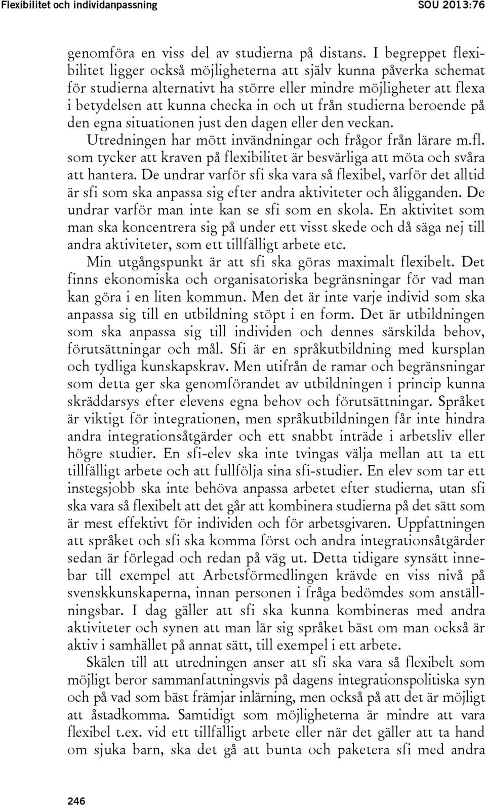 studierna beroende på den egna situationen just den dagen eller den veckan. Utredningen har mött invändningar och frågor från lärare m.fl.