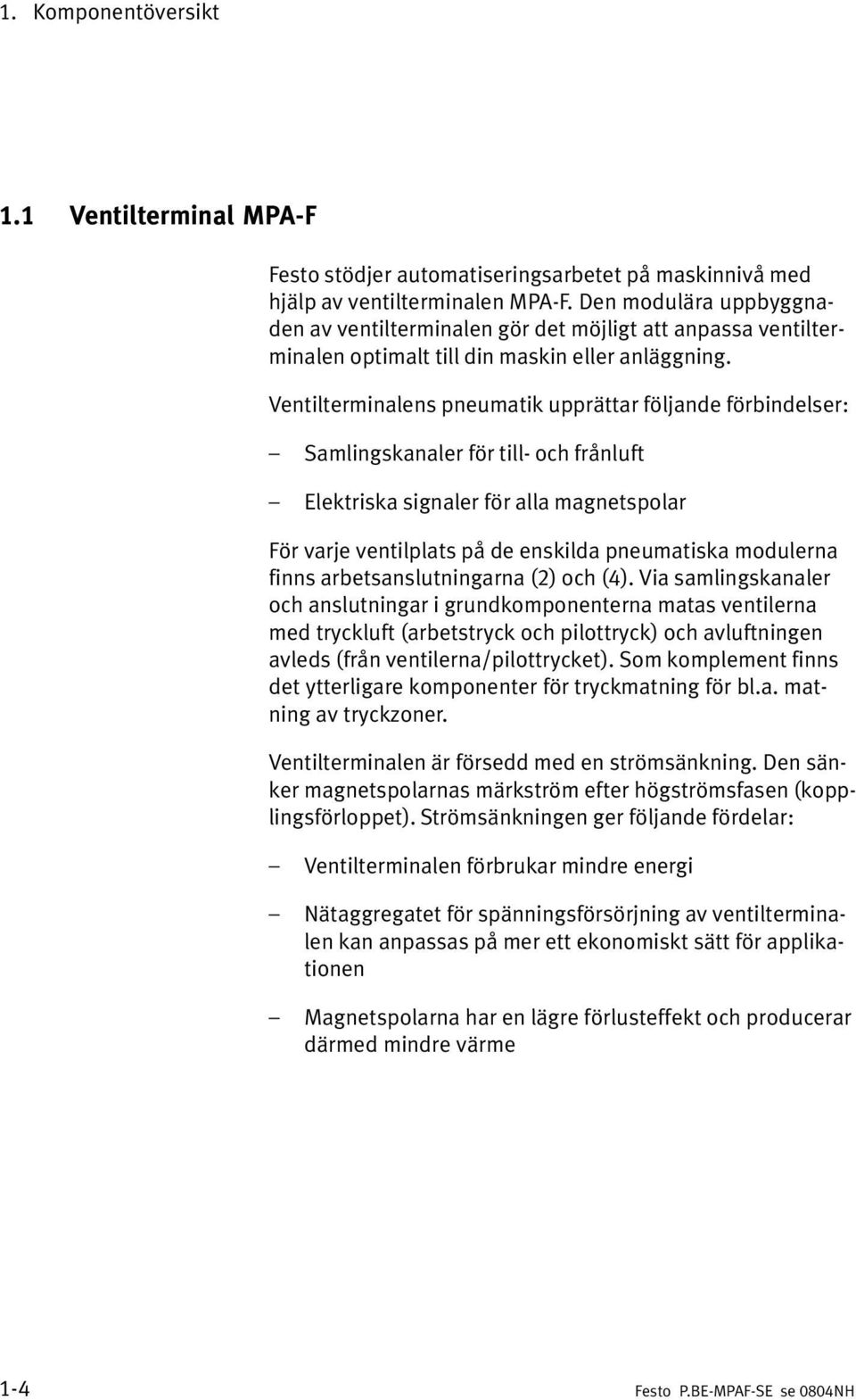 Ventilterminalens pneumatik upprättar följande förbindelser: Samlingskanaler för till och frånluft Elektriska signaler för alla magnetspolar För varje ventilplats på de enskilda pneumatiska modulerna