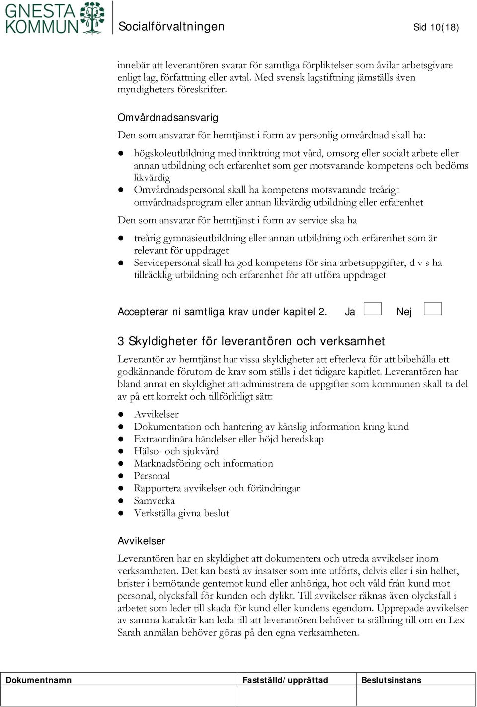 Omvårdnadsansvarig Den som ansvarar för hemtjänst i form av personlig omvårdnad skall ha: högskoleutbildning med inriktning mot vård, omsorg eller socialt arbete eller annan utbildning och erfarenhet