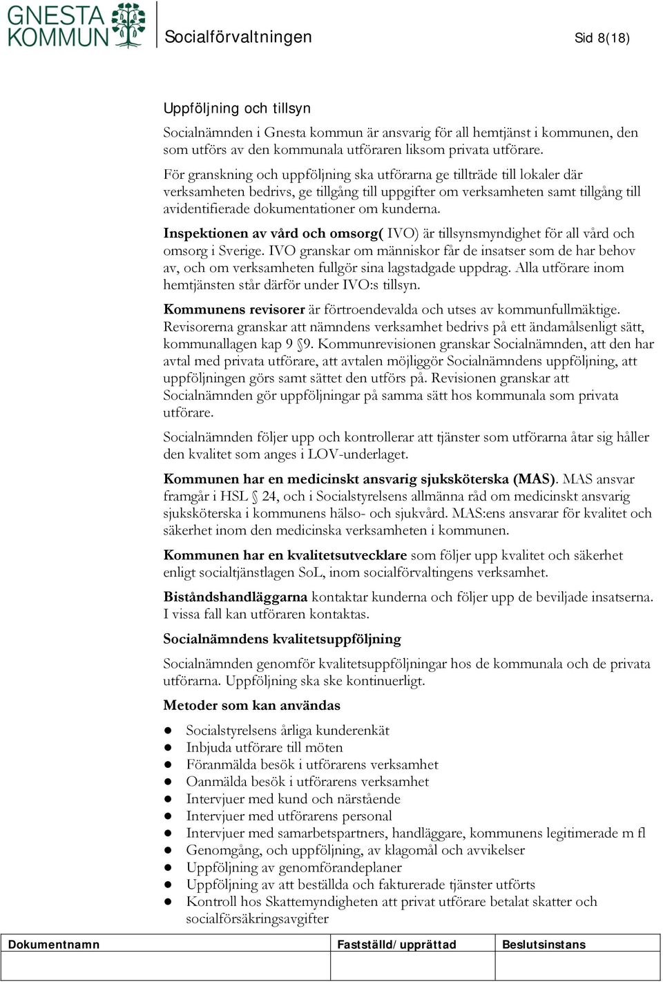 kunderna. Inspektionen av vård och omsorg( IVO) är tillsynsmyndighet för all vård och omsorg i Sverige.