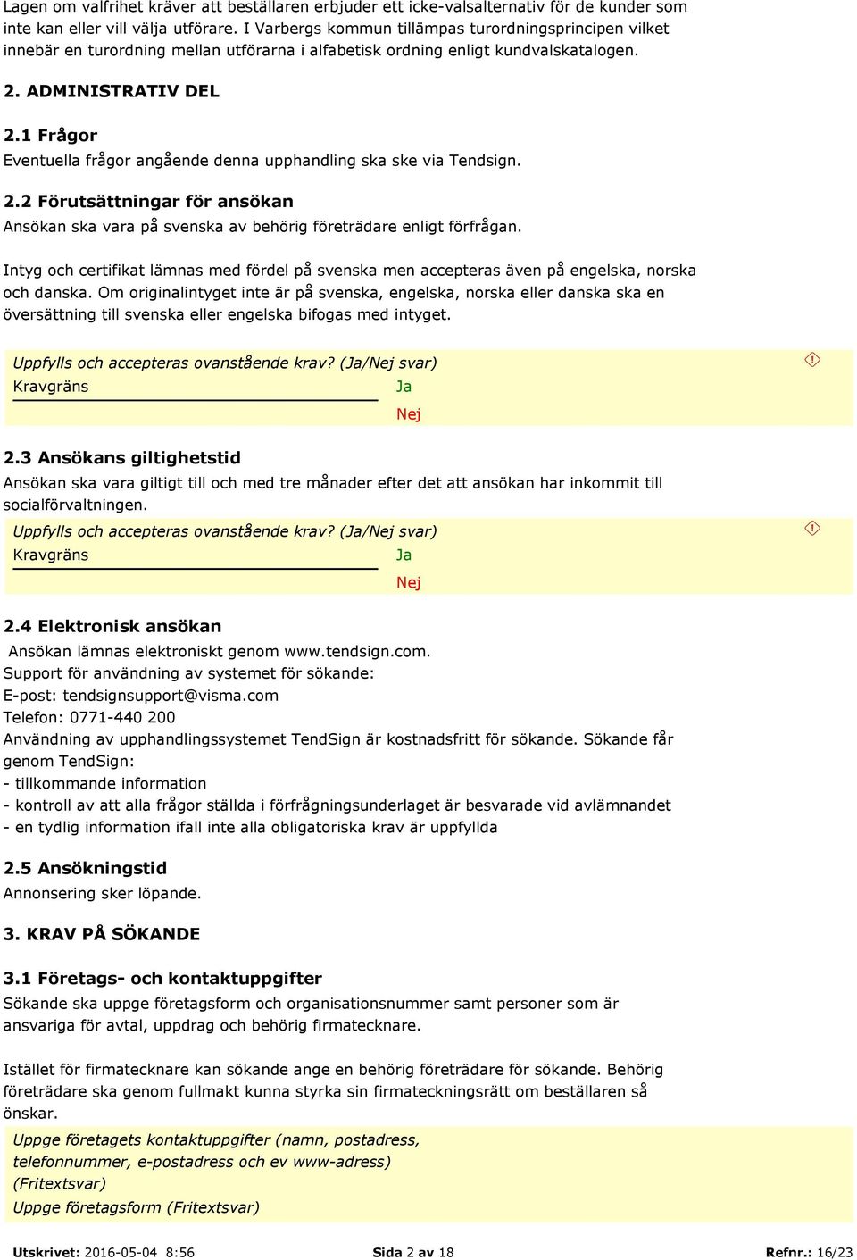 1 Frågor Eventuella frågor angående denna upphandling ska ske via Tendsign. 2.2 Förutsättningar för ansökan Ansökan ska vara på svenska av behörig företrädare enligt förfrågan.