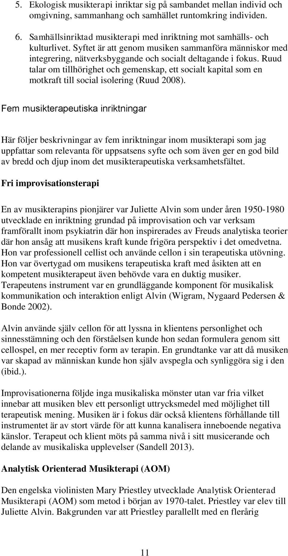 Ruud talar om tillhörighet och gemenskap, ett socialt kapital som en motkraft till social isolering (Ruud 2008).