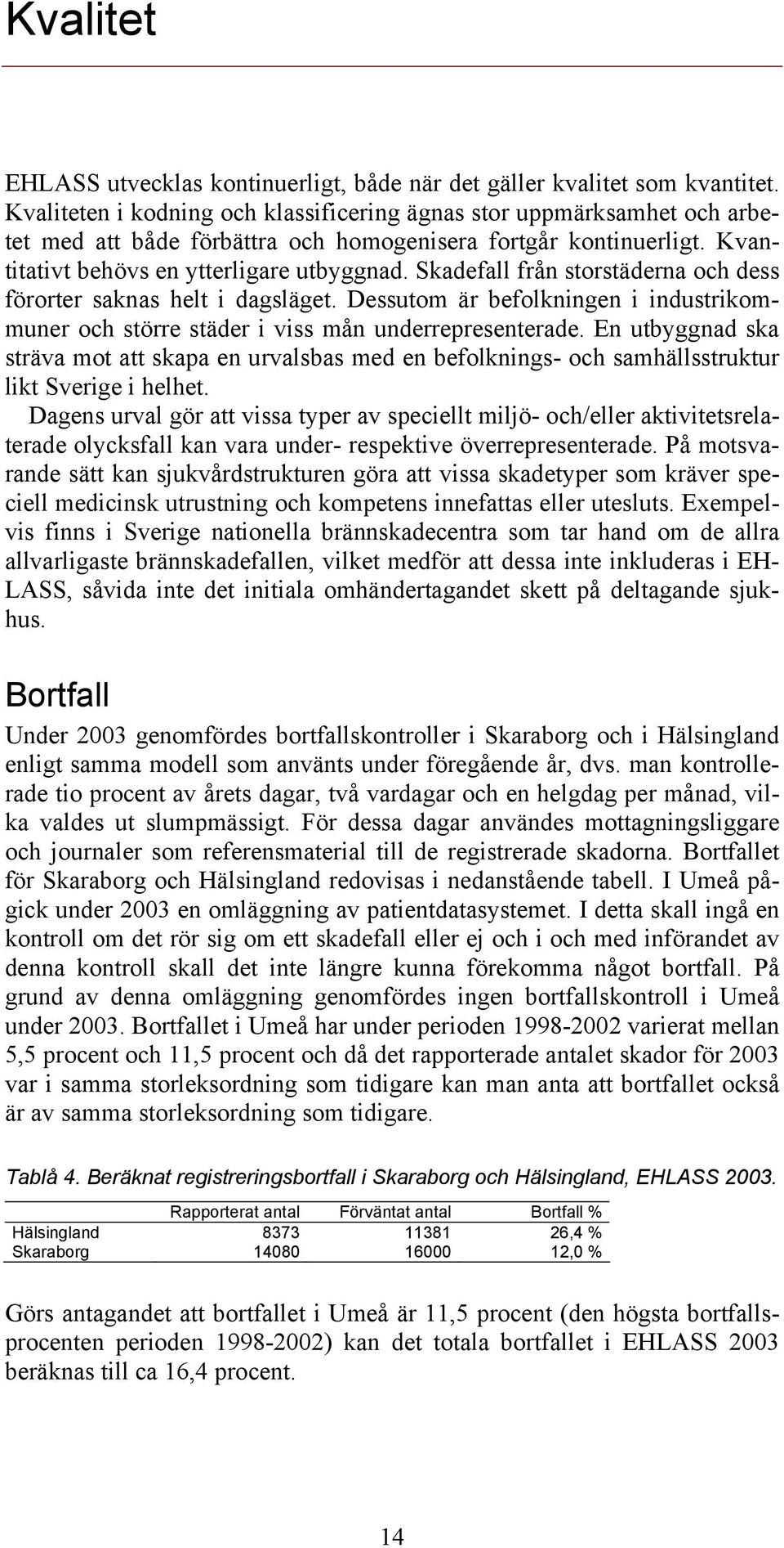 Skadefall från storstäderna och dess förorter saknas helt i dagsläget. Dessutom är befolkningen i industrikommuner och större städer i viss mån underrepresenterade.