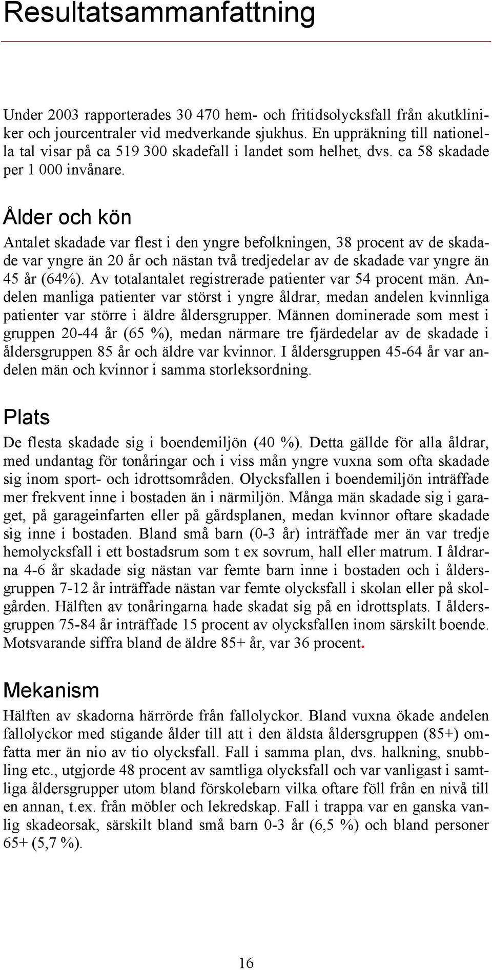 Ålder och kön Antalet skadade var flest i den yngre befolkningen, 38 procent av de skadade var yngre än 20 år och nästan två tredjedelar av de skadade var yngre än 45 år (64%).