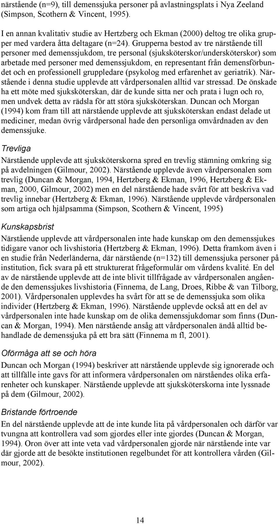 Grupperna bestod av tre närstående till personer med demenssjukdom, tre personal (sjuksköterskor/undersköterskor) som arbetade med personer med demenssjukdom, en representant från demensförbundet och