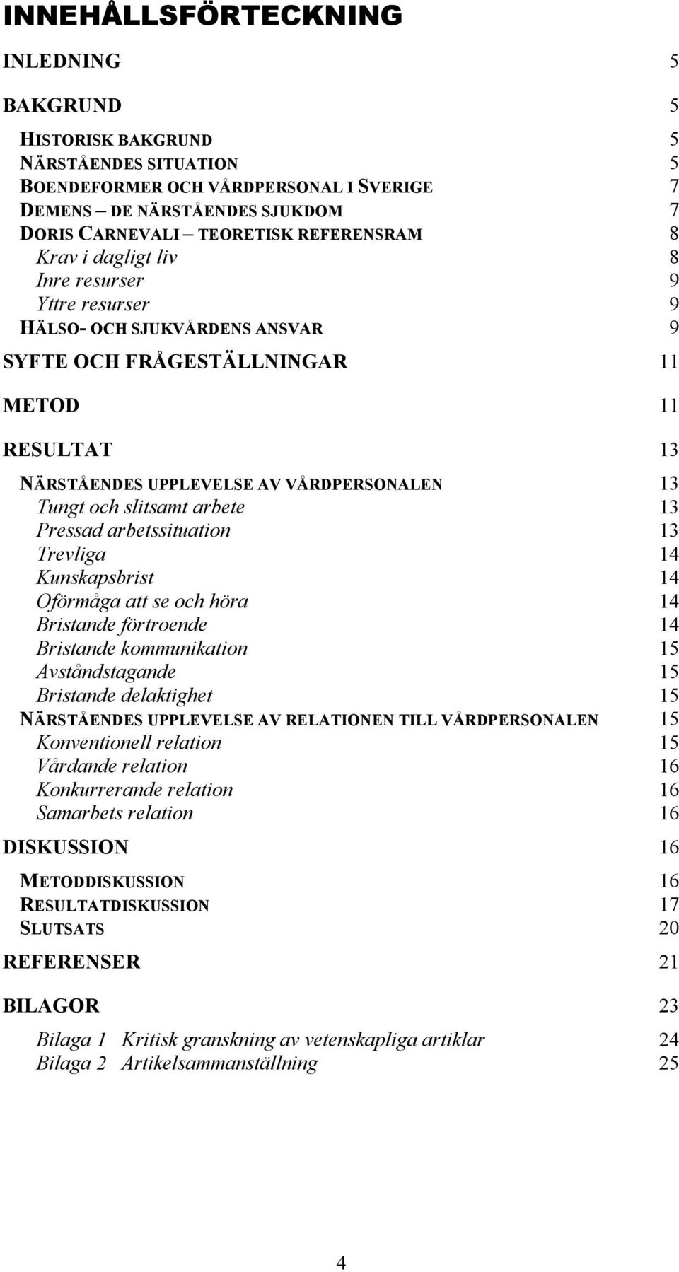 Tungt och slitsamt arbete 13 Pressad arbetssituation 13 Trevliga 14 Kunskapsbrist 14 Oförmåga att se och höra 14 Bristande förtroende 14 Bristande kommunikation 15 Avståndstagande 15 Bristande