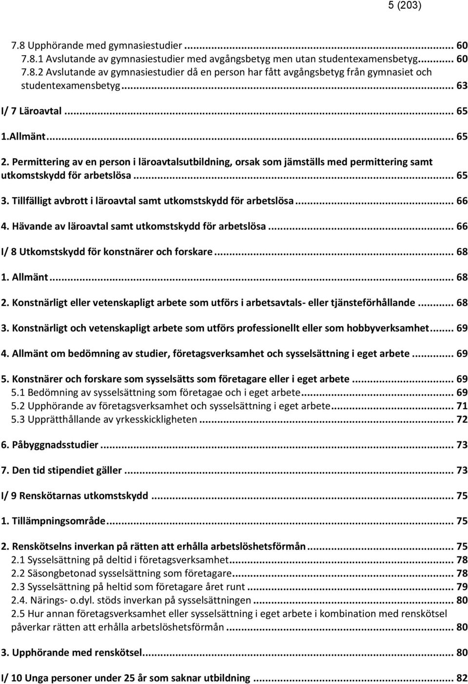 Tillfälligt avbrott i läroavtal samt utkomstskydd för arbetslösa... 66 4. Hävande av läroavtal samt utkomstskydd för arbetslösa... 66 I/ 8 Utkomstskydd för konstnärer och forskare... 68 1. Allmänt.