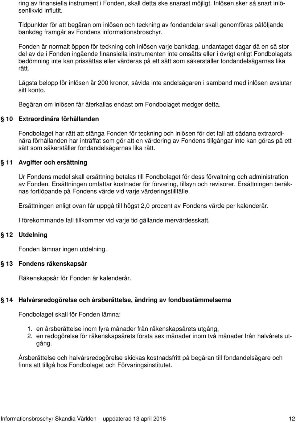 Fonden är normalt öppen för teckning och inlösen varje bankdag, undantaget dagar då en så stor del av de i Fonden ingående finansiella instrumenten inte omsätts eller i övrigt enligt Fondbolagets