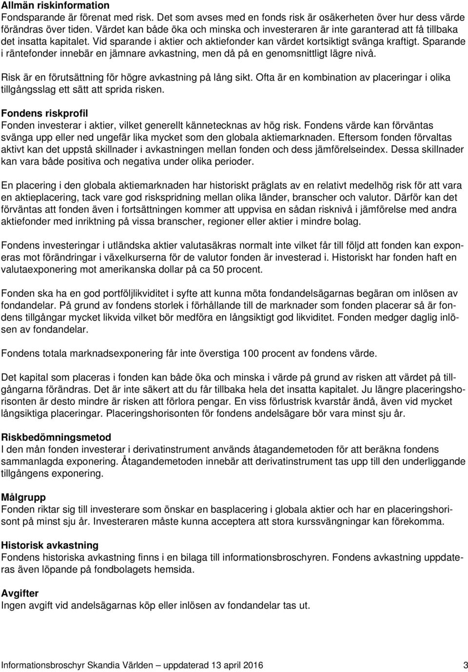 Sparande i räntefonder innebär en jämnare avkastning, men då på en genomsnittligt lägre nivå. Risk är en förutsättning för högre avkastning på lång sikt.