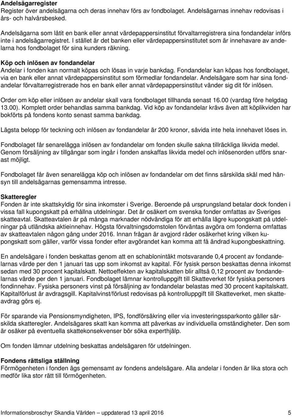 I stället är det banken eller värdepappersinstitutet som är innehavare av andelarna hos fondbolaget för sina kunders räkning.