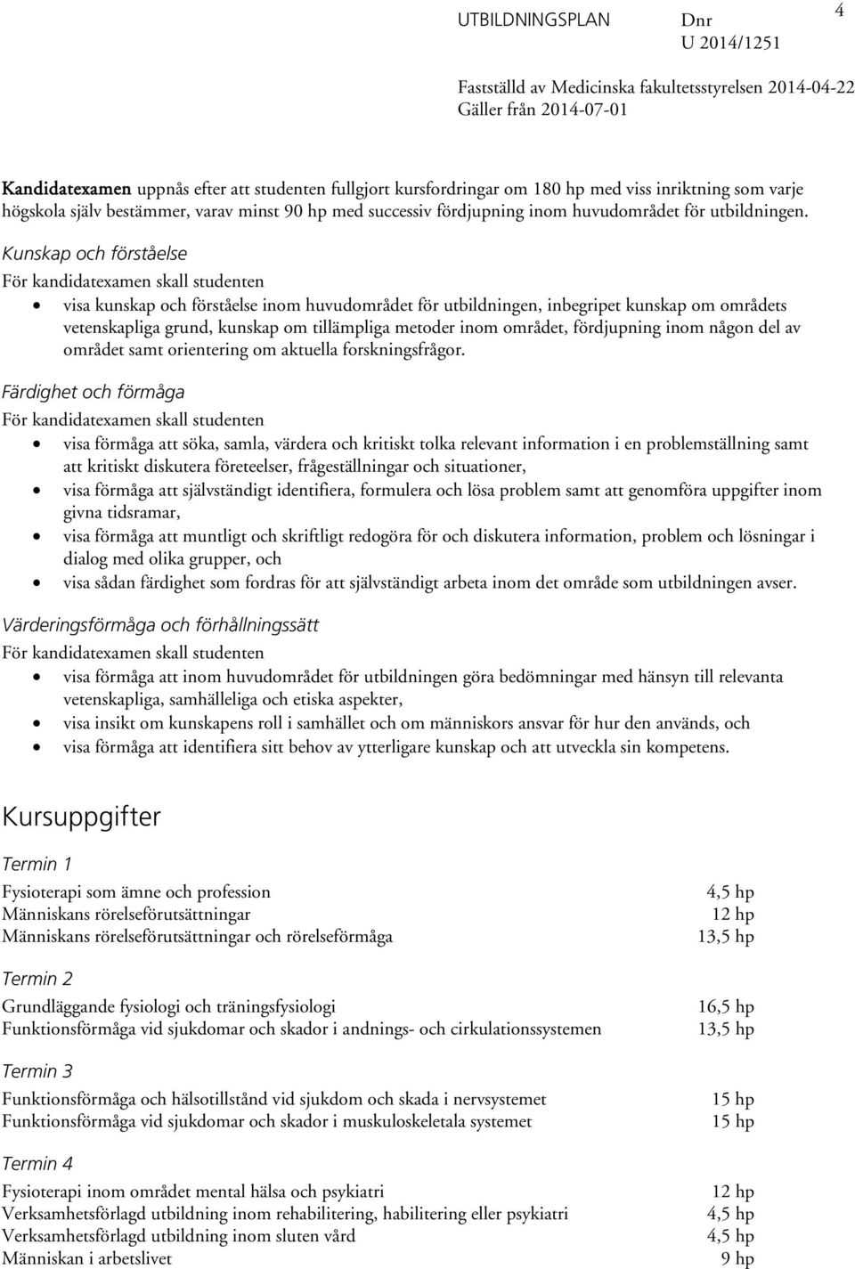 Kunskap och förståelse visa kunskap och förståelse inom huvudområdet för utbildningen, inbegripet kunskap om områdets vetenskapliga grund, kunskap om tillämpliga metoder inom området, fördjupning